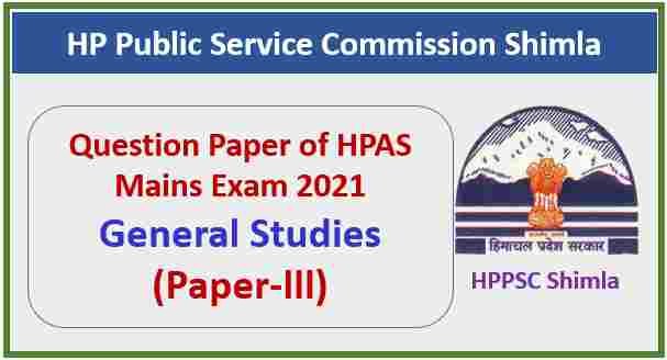 HAS/HPAS Mains Exam 2021 : General Studies Paper -lll - General Studies